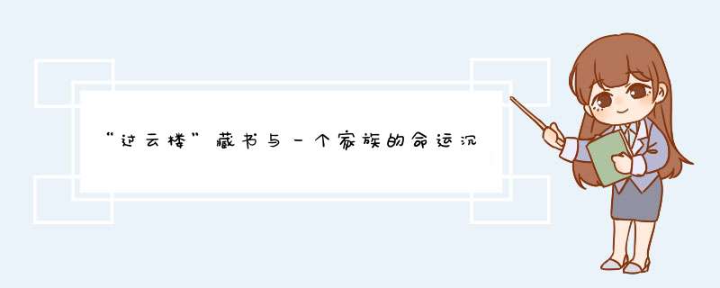 “过云楼”藏书与一个家族的命运沉浮|过云楼藏书